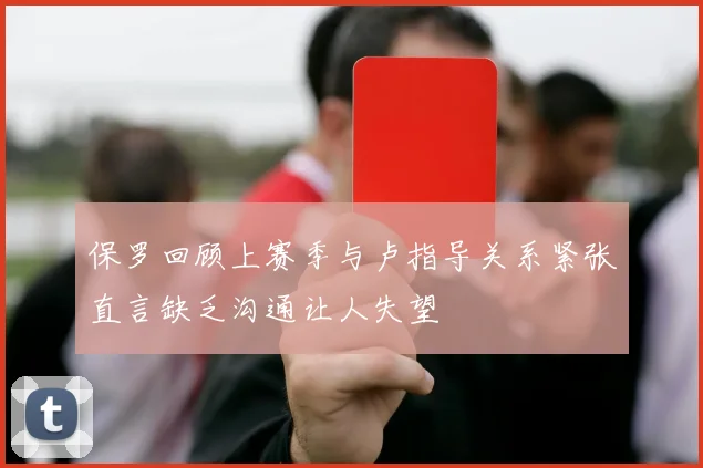 保罗回顾上赛季与卢指导关系紧张直言缺乏沟通让人失望